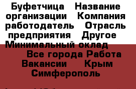 Буфетчица › Название организации ­ Компания-работодатель › Отрасль предприятия ­ Другое › Минимальный оклад ­ 18 000 - Все города Работа » Вакансии   . Крым,Симферополь